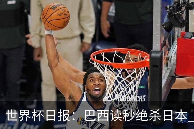 世界杯日报：巴西读秒绝杀日本 德国荷兰点球大战均出局