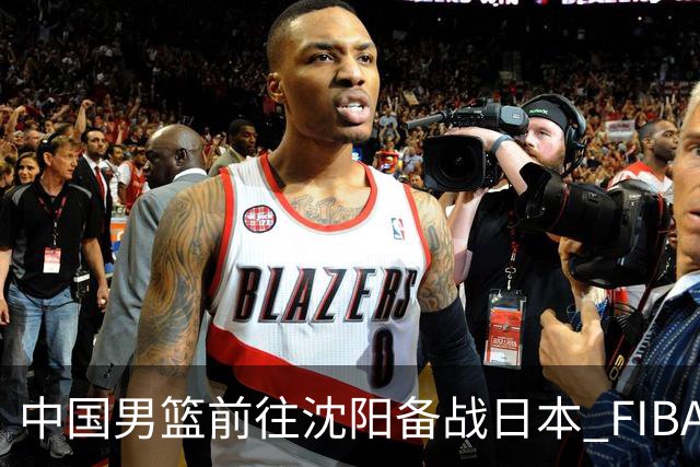 中国男篮前往沈阳备战日本 FIBA高度评价杨瀚森