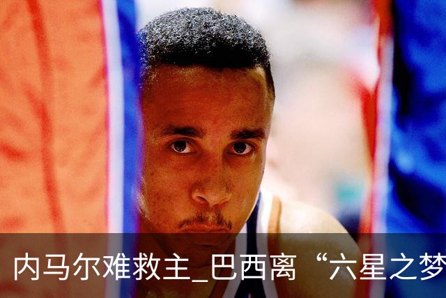 内马尔难救主 巴西离“六星之梦”还有多远？