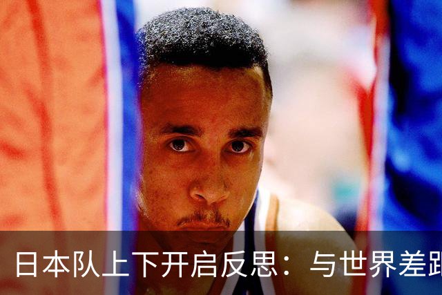 日本队上下开启反思：与世界差距很大