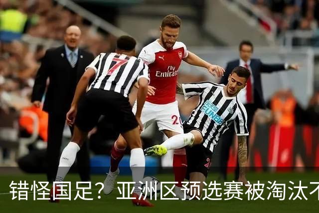 错怪国足？亚洲区预选赛被淘汰不冤！同组4对手世界杯首战均不败