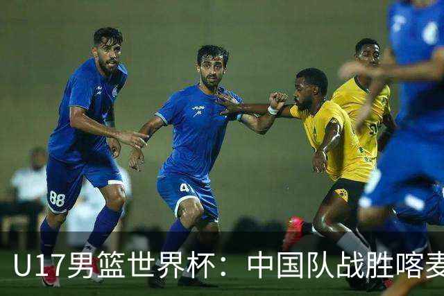 U17男篮世界杯：中国队战胜喀麦隆队